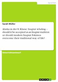 Alaska in der 8. Klasse: Inupiat whaling – should it be accepted as an Inupiat tradition or should modern Inupiat Eskimos overcome their traditional way of life? - Sarah Müller - E-Book