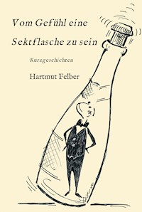 Vom Gefühl eine Sektflasche zu sein - Hartmut Felber - E-Book