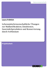 Lebensmittelwissenschaftliche Übungen zur Maillard-Reaktion, Emulsionen, Sauermilchprodukten und Konservierung durch Sorbinsäure - Laura Fröhlich - E-Book