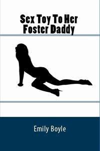 Sex Toy To Her Foster Daddy: Extreme Taboo Erotica - Emily Boyle - E-Book