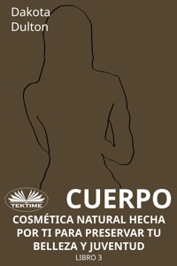 Cuerpo - Cosmética Natural Hecha Por Ti Para Preservar Tu Belleza Y Juventud - Dakota Dulton - E-Book