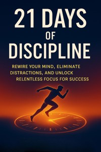 21 Days of Discipline: Rewire Your Mind, Eliminate Distractions, and Unlock Relentless Focus for Success - Thomas Rivers - E-Book