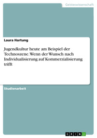 Jugendkultur heute am Beispiel der Technoszene. Wenn der Wunsch nach Individualisierung auf Kommerzialisierung trifft - Laura Hartung - E-Book