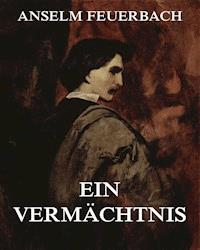 Ein Vermächtnis - Anselm Feuerbach - E-Book