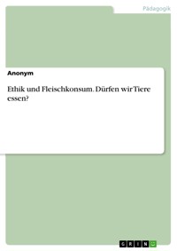 Ethik und Fleischkonsum. Dürfen wir Tiere essen? -  - E-Book