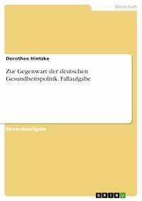 Zur Gegenwart der deutschen Gesundheitspolitik. Fallaufgabe - Dorothee Hintzke - E-Book