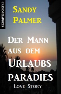 Der Mann aus dem Urlaubsparadies: Love Story - Sandy Palmer - E-Book
