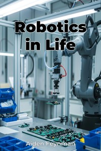 Robotics in Life - Aiden Feynman - E-Book
