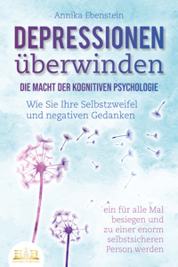 DEPRESSIONEN ÜBERWINDEN - Die Macht der kognitiven Psychologie: Wie Sie Ihre Selbstzweifel und negativen Gedanken ein für alle Mal besiegen und zu einer enorm selbstsicheren Person werden - Annika Ebenstein - E-Book + Hörbuch