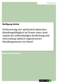 Verbesserung der spielerisch-taktischen Handlungsfähigkeit im Tennis unter dem Aspekt der selbstständigen Erarbeitung und Anwendung taktisch angemessener Handlungsmuster im Einzel - Wolfgang Holste - E-Book