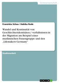 Wandel und Kontinuität von Geschlechteridentitäten / -verhältnissen in der Migration am Beispiel einer muslimischen Frauengruppe und den „Lifemakers Germany“ - Franziska Schau - E-Book
