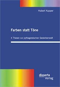 Farben statt Töne. 4 Thesen zur pythagoreischen Gedankenwelt - Hubert Kupper - E-Book