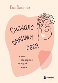 Сначала обними себя. Книга поддержки молодой мамы - Ева Диденок - E-Book