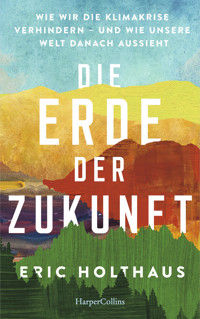 Erde der Zukunft. Wie wir die Klimakrise verhindern – und wie unsere Welt danach aussieht - Eric Holthaus - E-Book