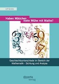 Haben Mädchen mehr Mühe mit Mathe?: Geschlechtsunterschiede im Bereich der Mathematik - Sichtung und Analyse - Ulf Grebe - E-Book