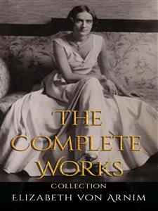 Elizabeth von Arnim: The Complete Works - Elizabeth von Arnim - E-Book