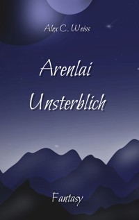 Arenlai Unsterblich - Alex C. Weiss - E-Book