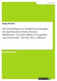 Die Darstellung von Familienbeziehungen im jakobäischen Drama. Thomas Middletons "A Chaste Maid in Cheapside" und John Fords "’Tis Pity She’s a Whore" - Katja Oechel - E-Book