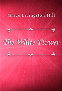The White Flower - Grace Livingston Hill - E-Book