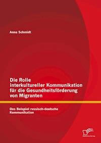 Die Rolle interkultureller Kommunikation für die Gesundheitsförderung von Migranten: Das Beispiel russisch-deutsche Kommunikation - Anna Schmidt - E-Book