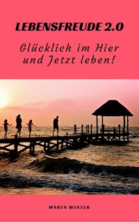 Lebensfreude 2.0: Glücklich im Hier und Jetzt leben! - Maren Winter - E-Book