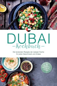 Dubai Kochbuch: Die leckersten Rezepte der dubaier Küche für jeden Geschmack und Anlass - inkl. Brotrezepten, Fingerfood, Dips & Getränken - Isalie Al Suwaidi - E-Book