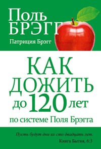 Как дожить до 120 лет по системе Поля Брэгга (Bragg Healthy Lifestyle Vital Living to 120!) - Патриция Брэгг - E-Book