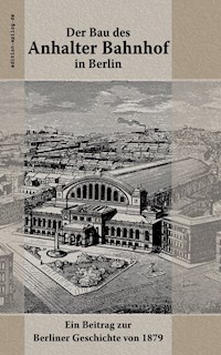 Der Bau des Anhalter Bahnhof in Berlin - - E-Book