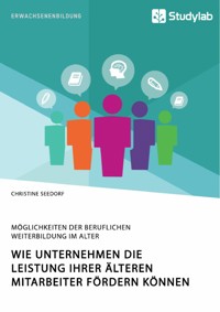 Wie Unternehmen die Leistung ihrer älteren Mitarbeiter fördern können. Möglichkeiten der beruflichen Weiterbildung im Alter - Christine Seedorf - E-Book