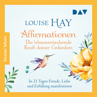 Affirmationen – Die lebensverändernde Kraft deiner Gedanken. In 21 Tagen Freude, Liebe und Erfüllung manifestieren - Louise Hay - Hörbuch