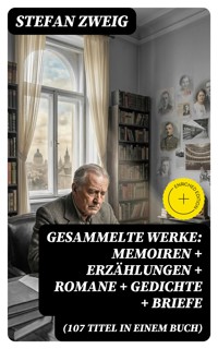 Gesammelte Werke: Memoiren + Erzählungen + Romane + Gedichte + Briefe (107 Titel in einem Buch) - Zweig Stefan - E-Book