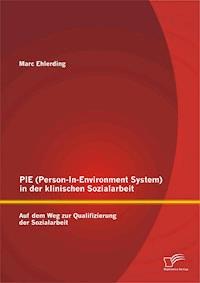 PIE (Person-In-Environment System )in der klinischen Sozialarbeit: Auf dem Weg zur Qualifizierung der Sozialarbeit - Marc Ehlerding - E-Book
