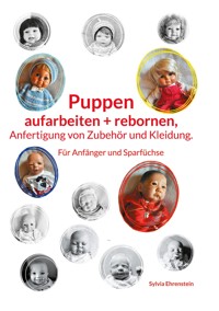 Puppen aufarbeiten und rebornen, Anfertigung von Zubehör und Kleidung. - Sylvia Ehrenstein - E-Book