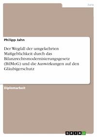 Der Wegfall der umgekehrten Maßgeblichkeit durch das Bilanzrechtsmodernisierungsgesetz (BilMoG) und die Auswirkungen auf den Gläubigerschutz - Philipp Jahn - kostenlos E-Book
