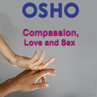 Compassion, Love and Sex - OSHO - Hörbuch