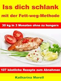 Iss Dich schlank mit der Fett-weg-Methode – 30 kg in 3 Monaten ohne zu hungern? - Katharina Morell - E-Book