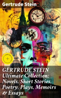 GERTRUDE STEIN Ultimate Collection: Novels, Short Stories, Poetry, Plays, Memoirs & Essays - Gertrude Stein - E-Book