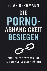 Die Porno-Abhängigkeit besiegen – Endlich frei werden und ein erfülltes Leben führen - Elias Bergmann - E-Book