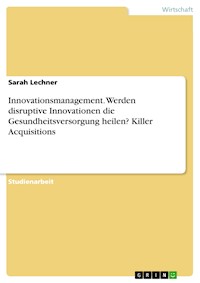 Innovationsmanagement. Werden disruptive Innovationen die Gesundheitsversorgung heilen? Killer Acquisitions - Sarah Lechner - E-Book