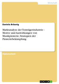 Marktanalyse der Tonträgerindustrie - Motive und Auswirkungen von Musikpiraterie, Strategien der Pirateriebekämpfung - Daniela Bräunig - E-Book