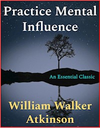 Practice Mental Influence - William Walker Atkinson - E-Book