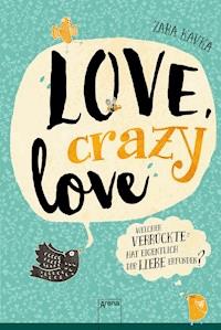 Love, crazy love. Welcher Verrückte hat eigentlich die Liebe erfunden? - Zara Kavka - E-Book