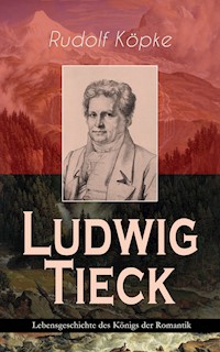 Ludwig Tieck - Lebensgeschichte des Königs der Romantik - Rudolf Köpke - E-Book