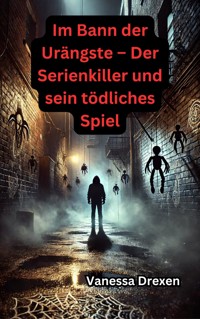 Im Bann der Urängste – Der Serienkiller und sein tödliches Spiel - Vanessa Drexen - E-Book
