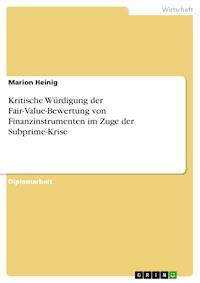 Kritische Würdigung der Fair-Value-Bewertung von Finanzinstrumenten im Zuge der Subprime-Krise - Marion Heinig - E-Book
