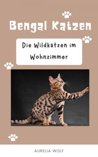 Bengal Katzen - Die Wildkatzen im Wohnzimmer - Aurelia Wolf - E-Book