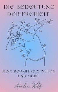 Die Bedeutung der Freiheit - Aurelia Wolf - E-Book