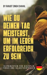 Wie Du Deinen Tag Meisterst, Um Im Leben Erfolgreich Zu Sein - Ranjot Singh Chahal - E-Book