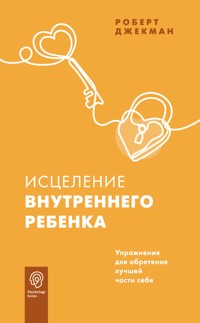 Исцеление внутреннего ребенка. Упражнения для обретения лучшей части себя - Роберт Джекман - E-Book