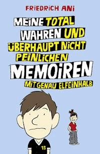 Meine total wahren und überhaupt nicht peinlichen Memoiren mit genau elfeinhalb - Friedrich Ani - E-Book